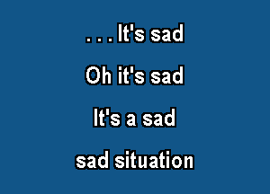 . . . It's sad
Oh it's sad

It's a sad

sad situation