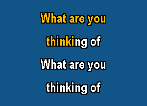 What are you
thinking of

What are you

thinking of
