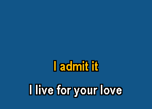 I admit it

I live for your love