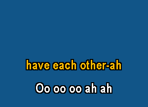 have each other-ah

Ooooooahah