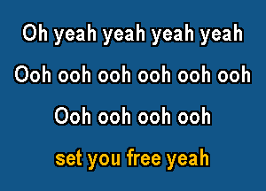 Oh yeah yeah yeah yeah

Ooh ooh ooh ooh ooh ooh
Ooh ooh ooh ooh

set you free yeah