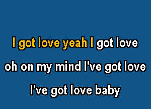 I got love yeah I got love

oh on my mind I've got love

I've got love baby