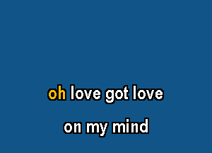 oh love got love

on my mind