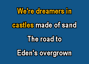 We're dreamers in
castles made of sand

The road to

Eden's overgrown