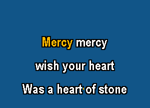 Mercy mercy

wish your heart

Was a heart'of stone