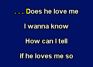 . . . Does he love me
I wanna know

How can I tell

if he loves me so