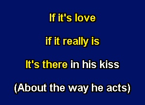 If it's love
if it really is

It's there in his kiss

(About the way he acts)