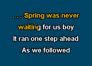. . . Spring was never

waiting for us boy

It ran one step ahead

As we followed