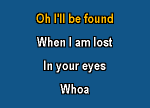 Oh I'll be found

When I am lost

In your eyes

Whoa