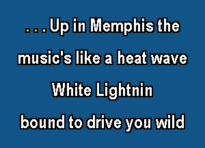 ...Up in Memphis the
music's like a heat wave

White Lightnin

bound to drive you wild