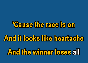'Cause the race is on

And it looks like heartache

And the winner loses all