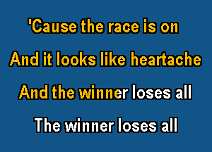 'Cause the race is on

And it looks like heartache

And the winner loses all

The winner loses all