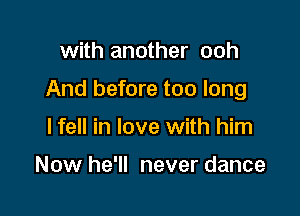 with another ooh

And before too long

lfell in love with him

Now he'll never dance