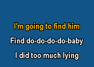 I'm going to find him

Find do-do-do-do-baby

I did too much lying