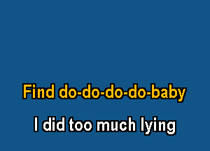 Find do-do-do-do-baby

I did too much lying