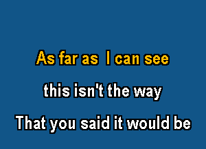 As far as I can see

this isn't the way

That you said it would be