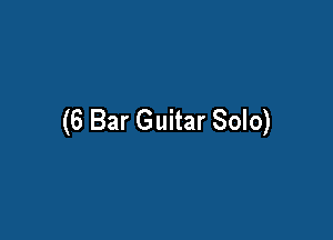 (6 Bar Guitar Solo)