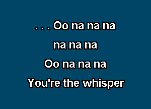 ...Oonanana
nanana

Oonanana

You're the whisper