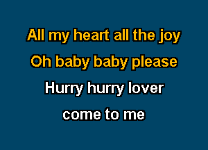 All my heart all the joy
Oh baby baby please

Hurry hurry lover

come to me