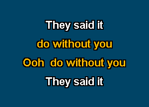 They said it
do without you

Ooh do without you
They said it