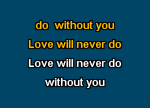 do without you

Love will never do
Love will never do

without you