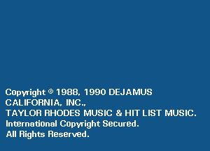 Capyright (9 1988. 1990 DEJAMUS
CALIFORNIA. INC..

TAYLOR RHODES MUSIC 81 HIT LIST MUSIC.

lntBrnational Capvtight Secured.
All Flights Reserved.