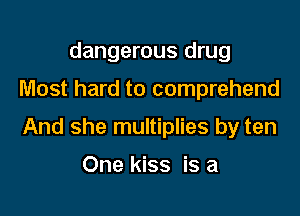 dangerous drug

Most hard to comprehend

And she multiplies by ten

One kiss is a