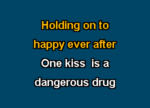 Holding on to

happy ever after

One kiss is a

dangerous drug