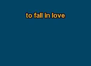 to fall in love