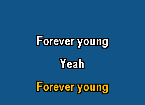 Forever you ng

Yeah

Forever young