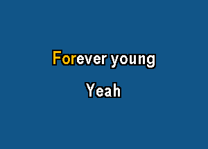 Forever young

Yeah