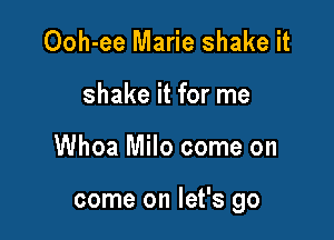 Ooh-ee Marie shake it
shake it for me

Whoa Milo come on

come on let's go