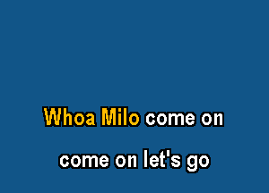 Whoa Milo come on

come on let's go