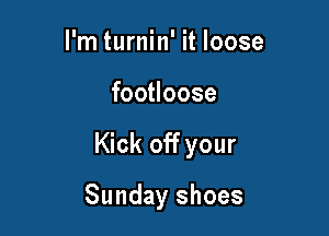 I'm turnin' it loose

footloose

Kick off your

Sunday shoes
