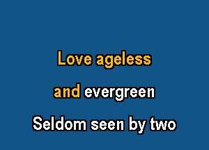 Love ageless

and evergreen

Seldom seen by two