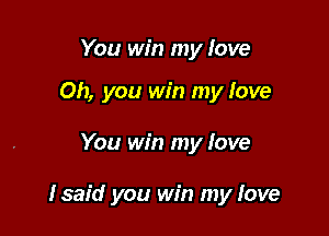 You win my love

Oh, you win my love

You win my love

Isaid you win my fave