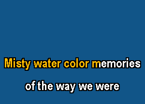 Misty water color memories

of the way we were