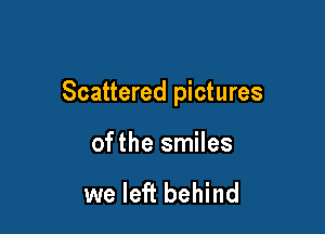 Scattered pictures

ofthe smiles

we left behind