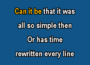 Can it be that it was
all so simple then

Or has time

rewritten every line