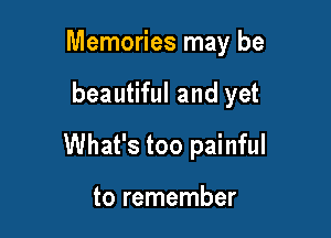 Memories may be

beautiful and yet
What's too painful

to remember