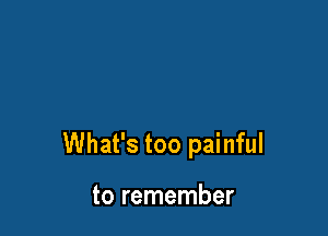 What's too painful

to remember