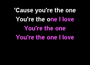 'Cause you're the one
You're the one I love
You're the one

You're the one I love