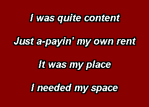 I was quite content
Just a-payin' my own rent

It was my place

I needed my space