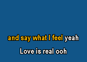 and say what I feel yeah

Love is real ooh