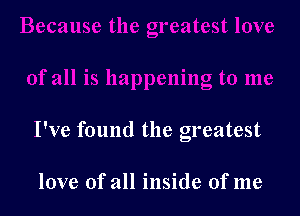 I've found the greatest

love of all inside ofme