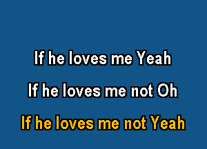 If he loves me Yeah

If he loves me not Oh

If he loves me not Yeah