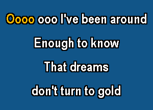 0000 000 I've been around
Enough to know

That dreams

don't turn to gold