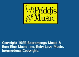Copyright 1985 Scaramanga Music 8.
Rare Blue Music, Inc. Baby Love Music.
International Copyright.