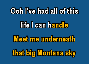 Ooh I've had all ofthis
life I can handle

Meet me underneath

that big Montana sky