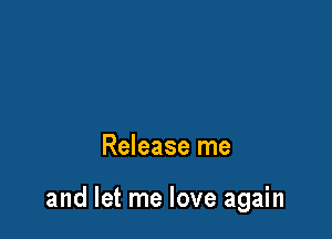Release me

and let me love again